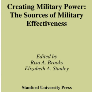 Creating Military Power: The Sources Of Military Effectiveness - Risa A. Brooks